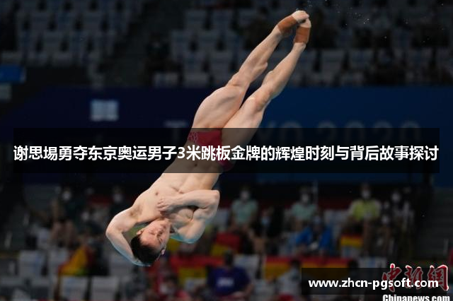 谢思埸勇夺东京奥运男子3米跳板金牌的辉煌时刻与背后故事探讨