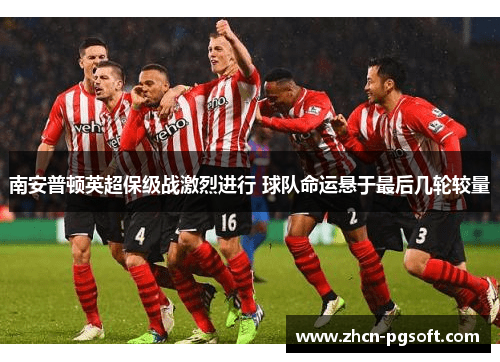 南安普顿英超保级战激烈进行 球队命运悬于最后几轮较量