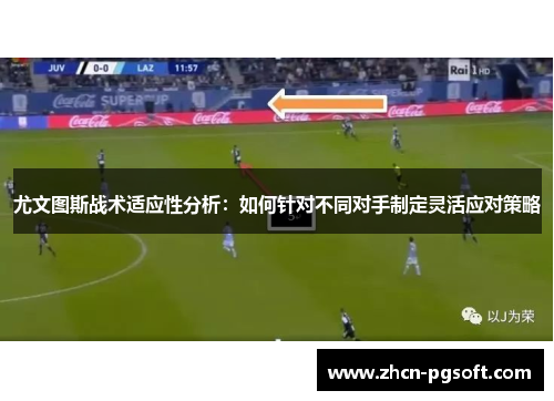 尤文图斯战术适应性分析：如何针对不同对手制定灵活应对策略