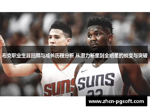 布克职业生涯回顾与成长历程分析 从潜力新星到全明星的蜕变与突破