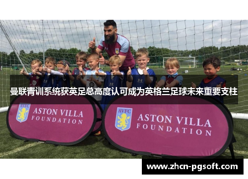 曼联青训系统获英足总高度认可成为英格兰足球未来重要支柱