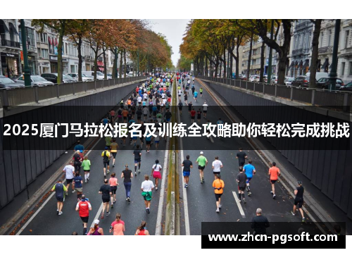 2025厦门马拉松报名及训练全攻略助你轻松完成挑战