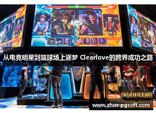从电竞明星到篮球场上逐梦 Clearlove的跨界成功之路