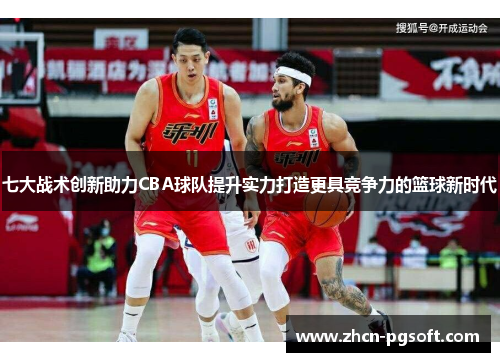 七大战术创新助力CBA球队提升实力打造更具竞争力的篮球新时代