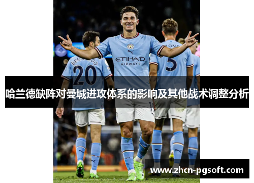 哈兰德缺阵对曼城进攻体系的影响及其他战术调整分析