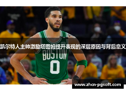 凯尔特人主帅激励塔图姆提升表现的深层原因与背后意义
