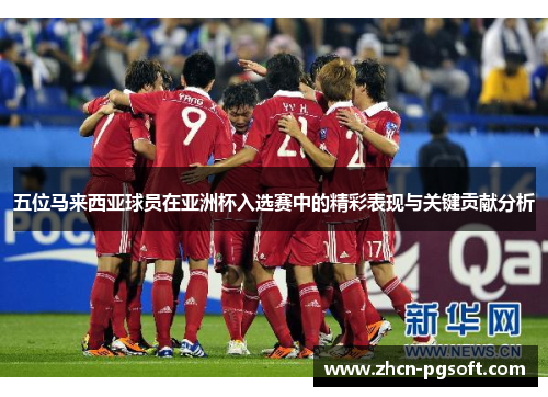 五位马来西亚球员在亚洲杯入选赛中的精彩表现与关键贡献分析