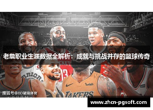 老詹职业生涯数据全解析：成就与挑战并存的篮球传奇