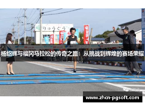 杨绍辉与福冈马拉松的传奇之路：从挑战到辉煌的赛场荣耀