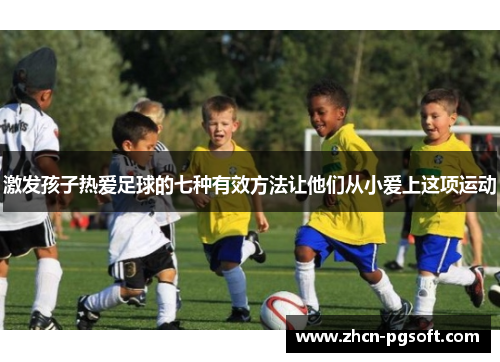 激发孩子热爱足球的七种有效方法让他们从小爱上这项运动