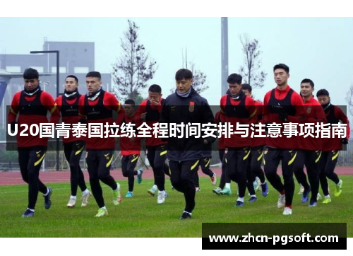 U20国青泰国拉练全程时间安排与注意事项指南