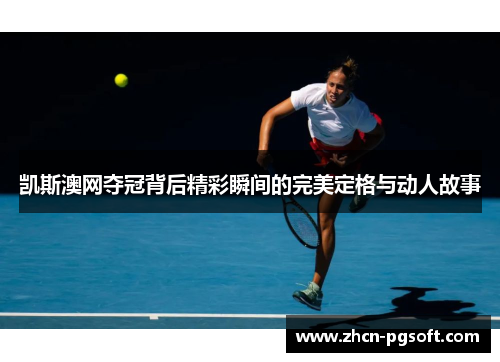 凯斯澳网夺冠背后精彩瞬间的完美定格与动人故事