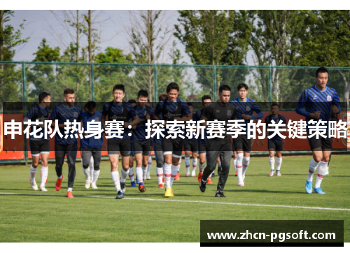 申花队热身赛：探索新赛季的关键策略