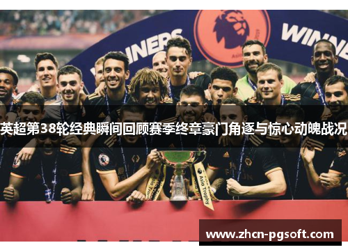 英超第38轮经典瞬间回顾赛季终章豪门角逐与惊心动魄战况