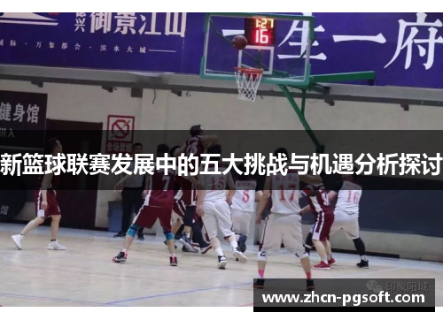 新篮球联赛发展中的五大挑战与机遇分析探讨