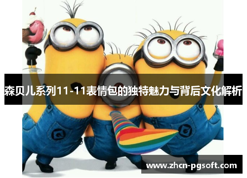 森贝儿系列11-11表情包的独特魅力与背后文化解析