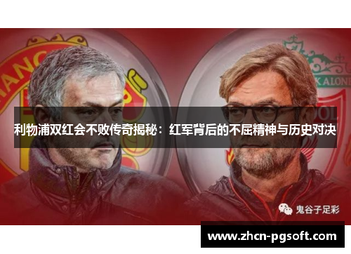 利物浦双红会不败传奇揭秘：红军背后的不屈精神与历史对决