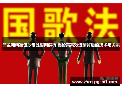 吕孟洲精准包抄制胜时刻解析 揭秘其高效进球背后的技术与决策