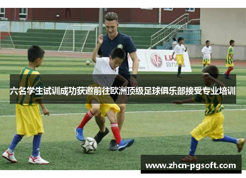 六名学生试训成功获邀前往欧洲顶级足球俱乐部接受专业培训