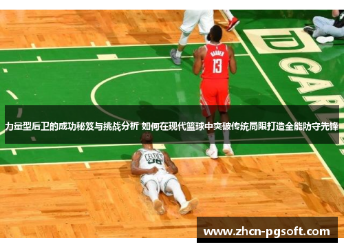 力量型后卫的成功秘笈与挑战分析 如何在现代篮球中突破传统局限打造全能防守先锋