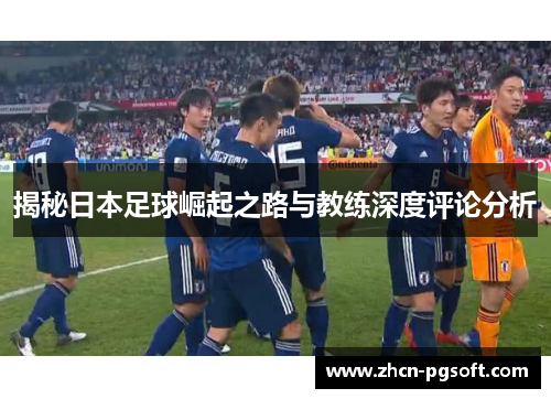 揭秘日本足球崛起之路与教练深度评论分析