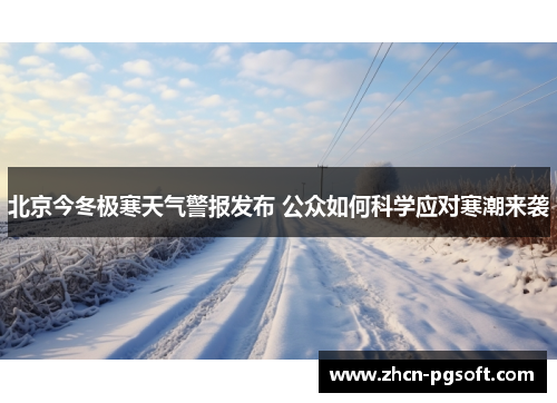 北京今冬极寒天气警报发布 公众如何科学应对寒潮来袭