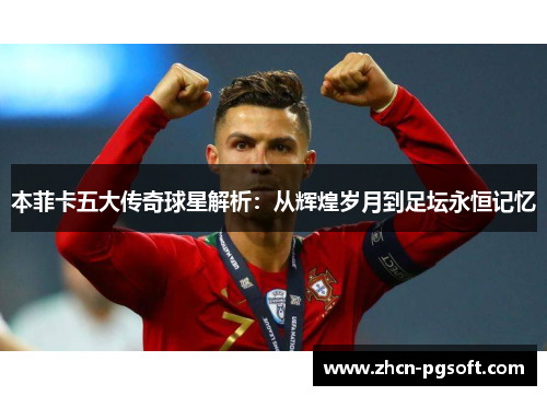 本菲卡五大传奇球星解析：从辉煌岁月到足坛永恒记忆