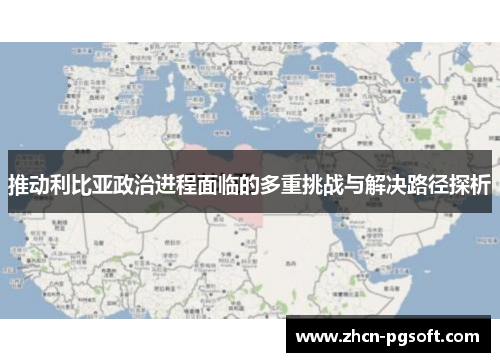 推动利比亚政治进程面临的多重挑战与解决路径探析