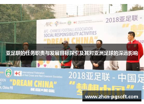 亚足联的任务职责与发展目标探索及其对亚洲足球的深远影响