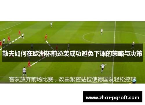 勒夫如何在欧洲杯前逆袭成功避免下课的策略与决策