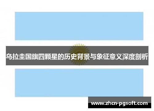 乌拉圭国旗四颗星的历史背景与象征意义深度剖析