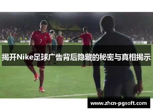 揭开Nike足球广告背后隐藏的秘密与真相揭示