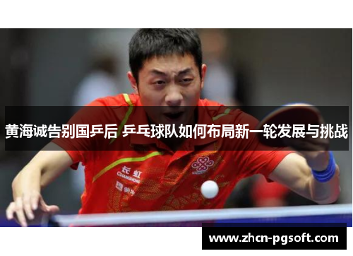 黄海诚告别国乒后 乒乓球队如何布局新一轮发展与挑战