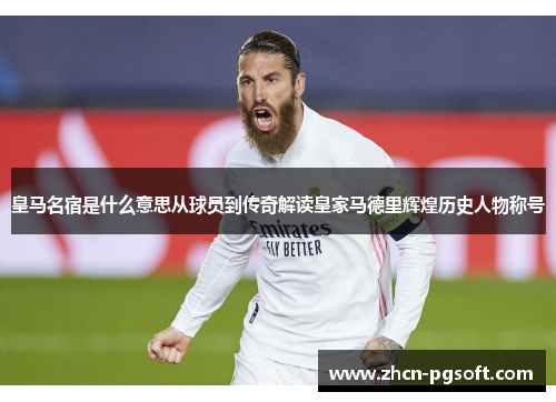 皇马名宿是什么意思从球员到传奇解读皇家马德里辉煌历史人物称号